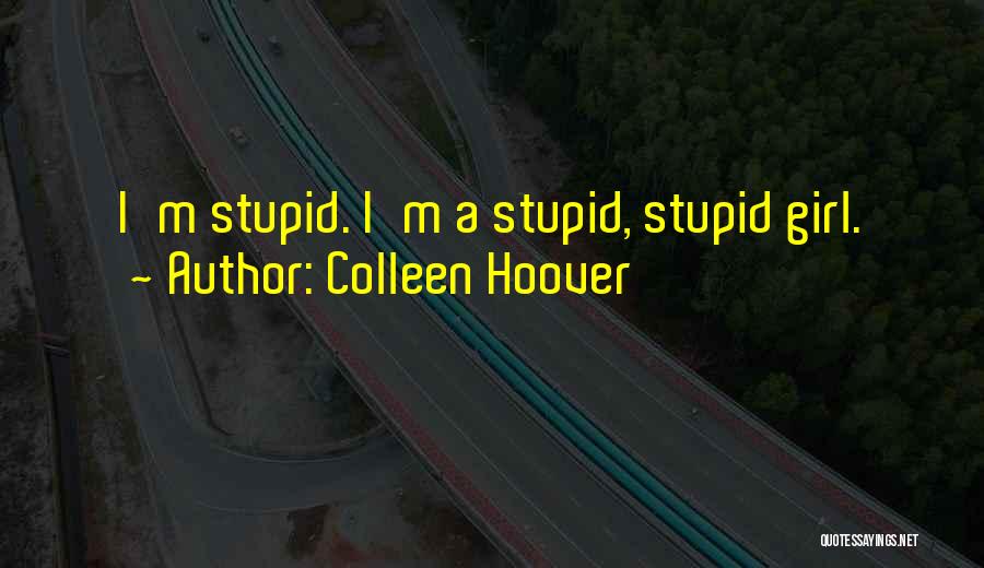 Colleen Hoover Quotes: I'm Stupid. I'm A Stupid, Stupid Girl.