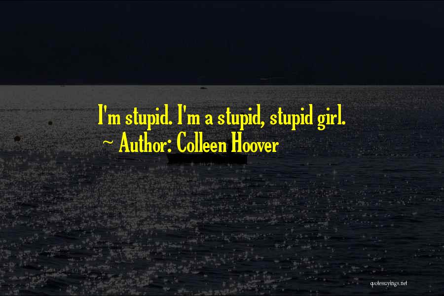 Colleen Hoover Quotes: I'm Stupid. I'm A Stupid, Stupid Girl.