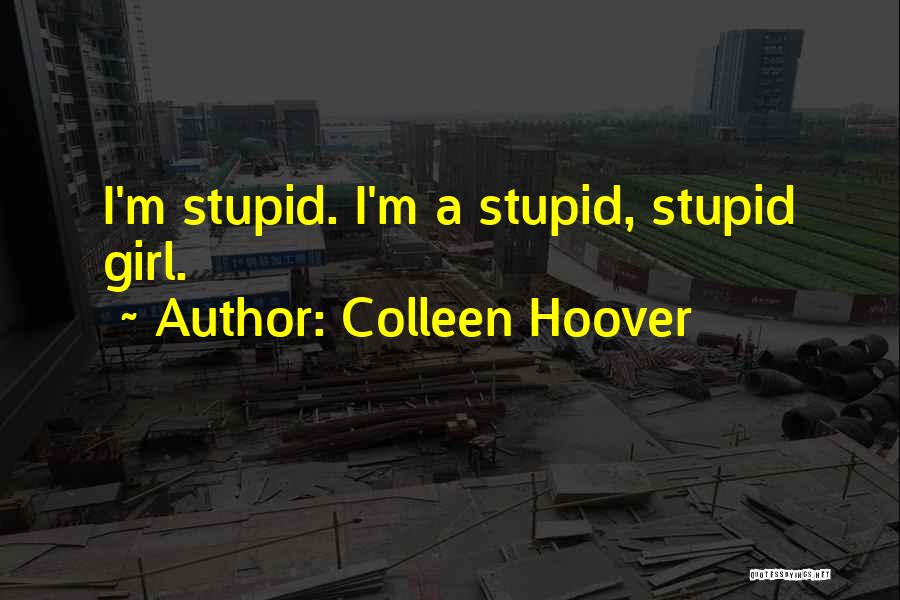 Colleen Hoover Quotes: I'm Stupid. I'm A Stupid, Stupid Girl.