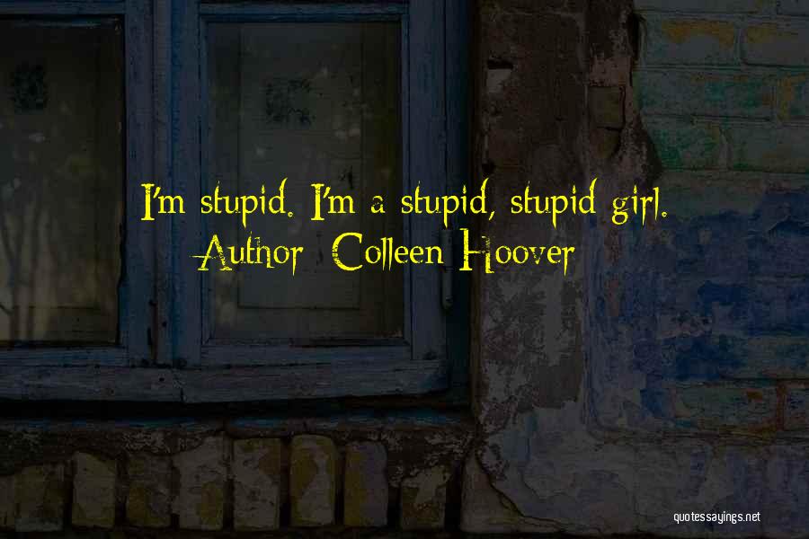 Colleen Hoover Quotes: I'm Stupid. I'm A Stupid, Stupid Girl.