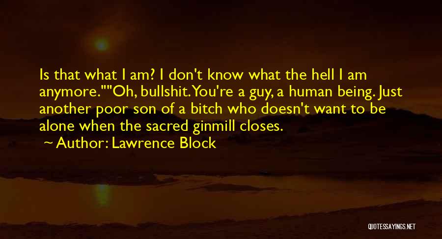Lawrence Block Quotes: Is That What I Am? I Don't Know What The Hell I Am Anymore.oh, Bullshit. You're A Guy, A Human