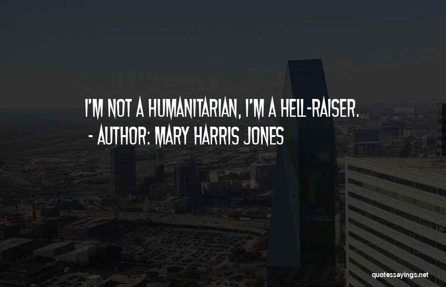 Mary Harris Jones Quotes: I'm Not A Humanitarian, I'm A Hell-raiser.