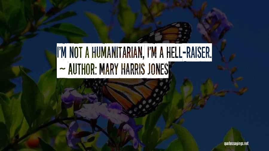 Mary Harris Jones Quotes: I'm Not A Humanitarian, I'm A Hell-raiser.