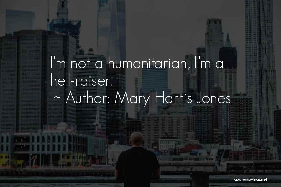 Mary Harris Jones Quotes: I'm Not A Humanitarian, I'm A Hell-raiser.