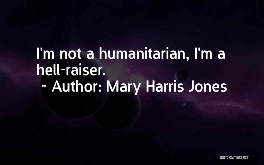 Mary Harris Jones Quotes: I'm Not A Humanitarian, I'm A Hell-raiser.