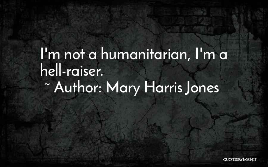 Mary Harris Jones Quotes: I'm Not A Humanitarian, I'm A Hell-raiser.