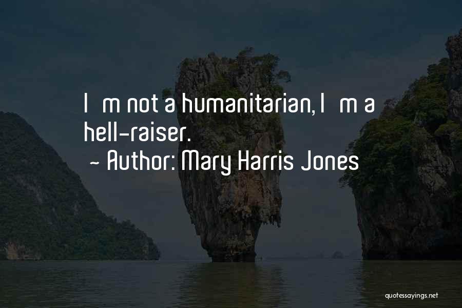 Mary Harris Jones Quotes: I'm Not A Humanitarian, I'm A Hell-raiser.