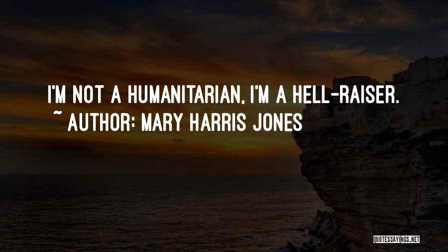 Mary Harris Jones Quotes: I'm Not A Humanitarian, I'm A Hell-raiser.