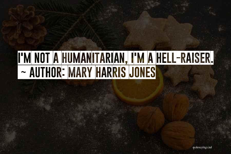 Mary Harris Jones Quotes: I'm Not A Humanitarian, I'm A Hell-raiser.