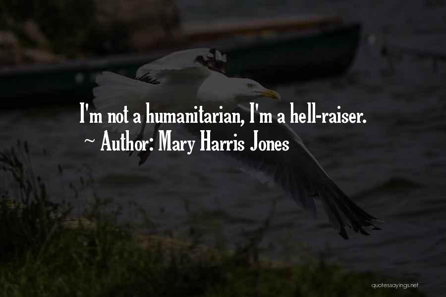 Mary Harris Jones Quotes: I'm Not A Humanitarian, I'm A Hell-raiser.