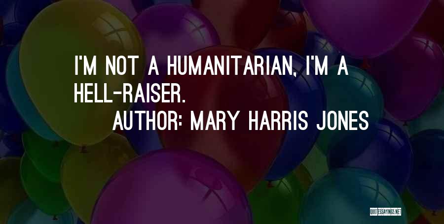 Mary Harris Jones Quotes: I'm Not A Humanitarian, I'm A Hell-raiser.