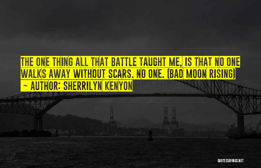 Sherrilyn Kenyon Quotes: The One Thing All That Battle Taught Me, Is That No One Walks Away Without Scars. No One. (bad Moon