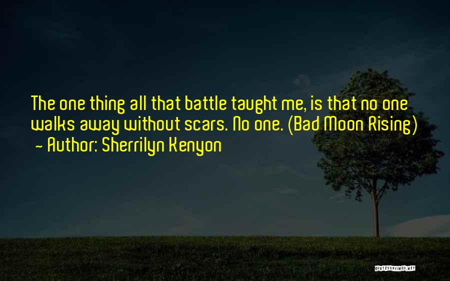 Sherrilyn Kenyon Quotes: The One Thing All That Battle Taught Me, Is That No One Walks Away Without Scars. No One. (bad Moon
