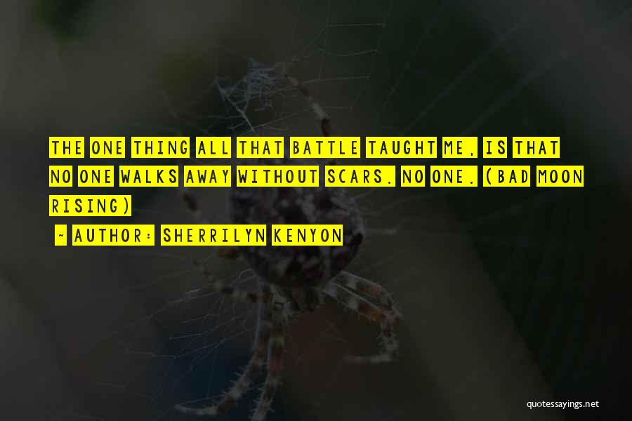 Sherrilyn Kenyon Quotes: The One Thing All That Battle Taught Me, Is That No One Walks Away Without Scars. No One. (bad Moon