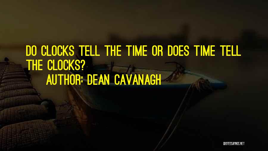 Dean Cavanagh Quotes: Do Clocks Tell The Time Or Does Time Tell The Clocks?