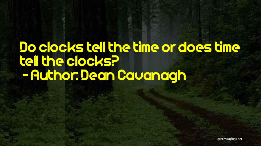 Dean Cavanagh Quotes: Do Clocks Tell The Time Or Does Time Tell The Clocks?