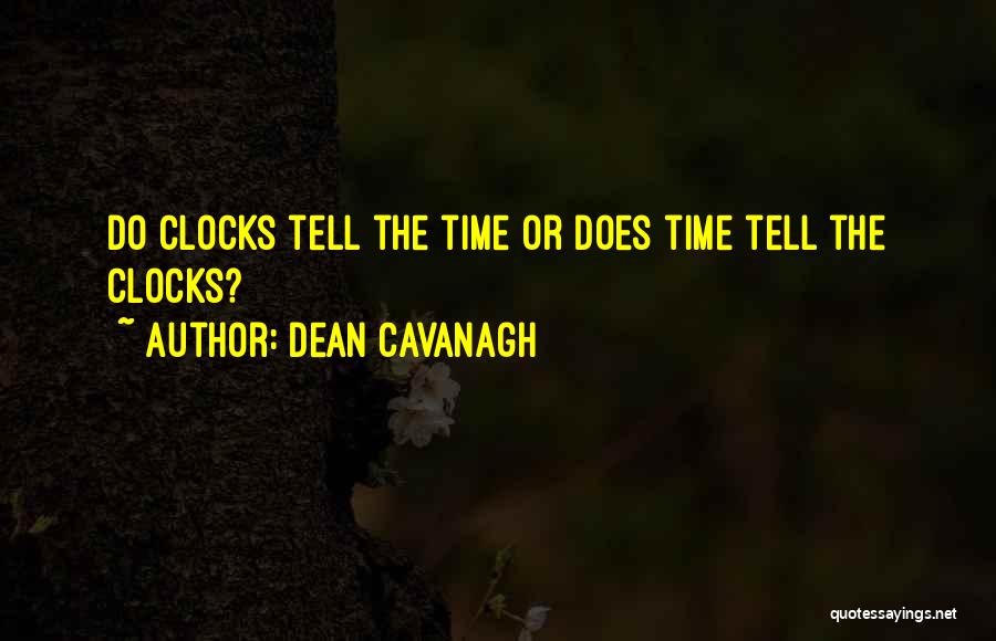 Dean Cavanagh Quotes: Do Clocks Tell The Time Or Does Time Tell The Clocks?