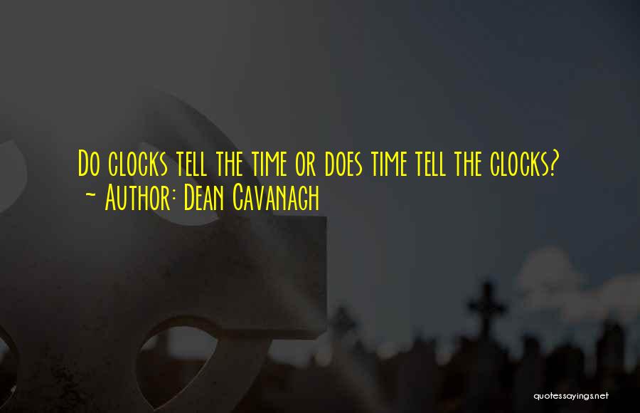 Dean Cavanagh Quotes: Do Clocks Tell The Time Or Does Time Tell The Clocks?