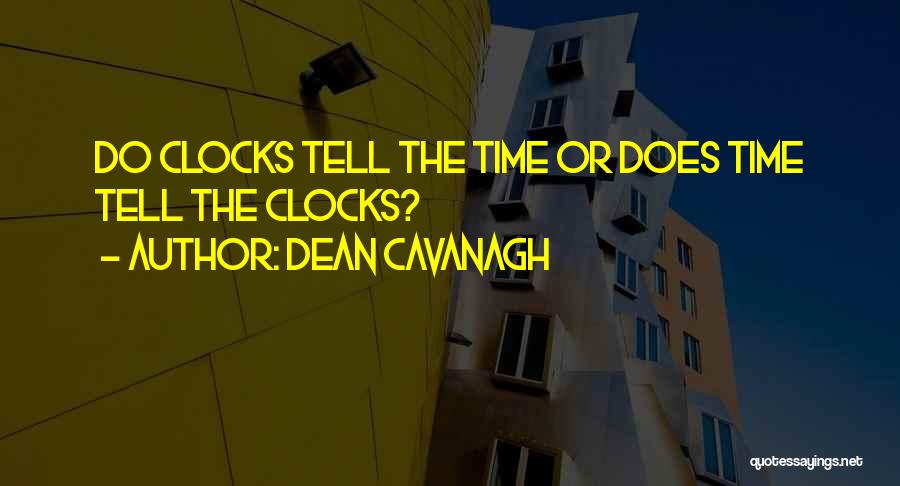 Dean Cavanagh Quotes: Do Clocks Tell The Time Or Does Time Tell The Clocks?
