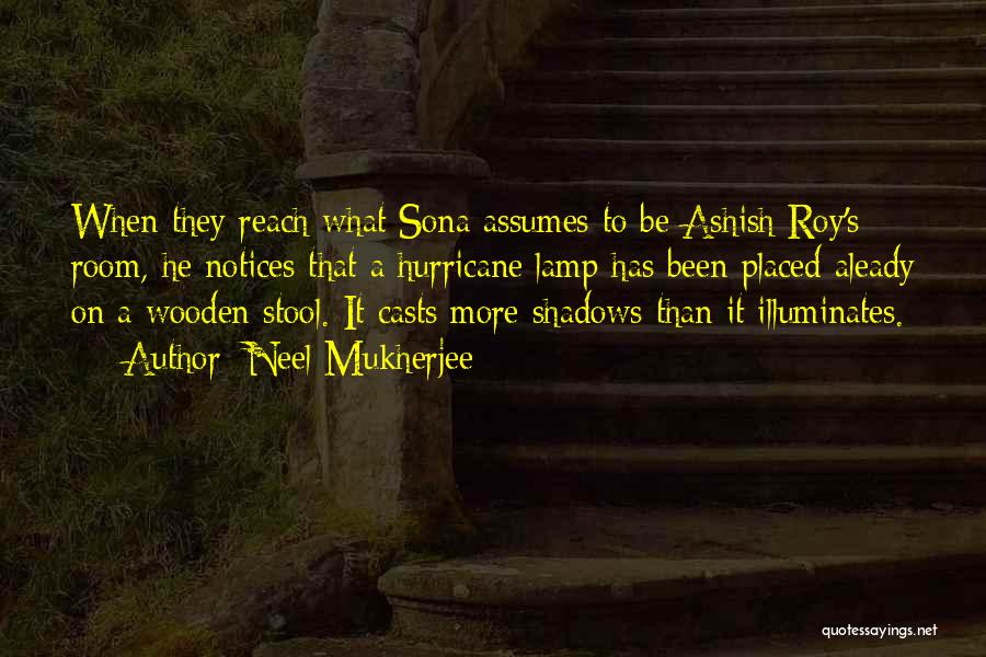 Neel Mukherjee Quotes: When They Reach What Sona Assumes To Be Ashish Roy's Room, He Notices That A Hurricane Lamp Has Been Placed