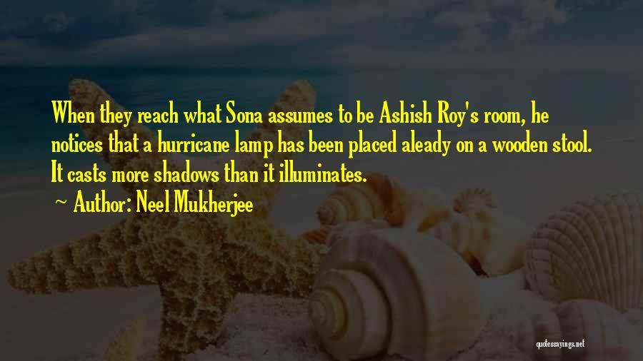 Neel Mukherjee Quotes: When They Reach What Sona Assumes To Be Ashish Roy's Room, He Notices That A Hurricane Lamp Has Been Placed