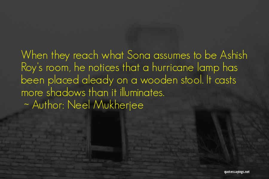 Neel Mukherjee Quotes: When They Reach What Sona Assumes To Be Ashish Roy's Room, He Notices That A Hurricane Lamp Has Been Placed