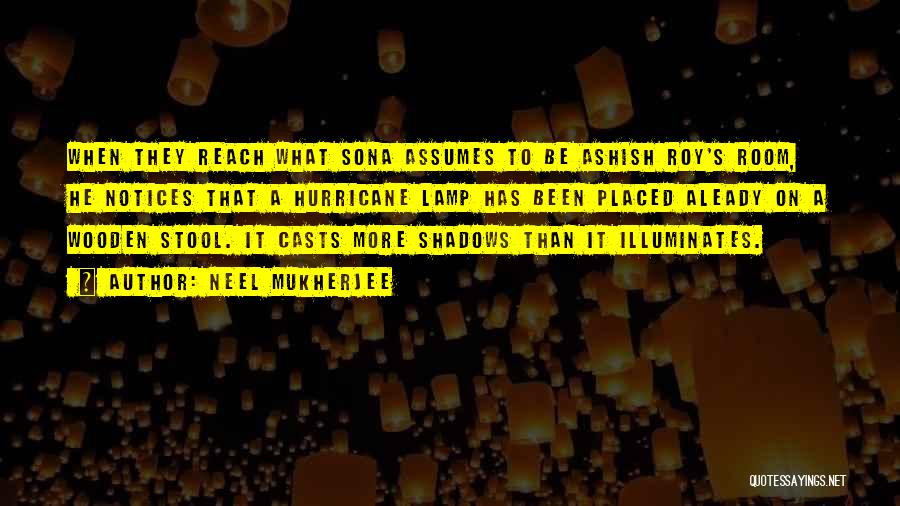 Neel Mukherjee Quotes: When They Reach What Sona Assumes To Be Ashish Roy's Room, He Notices That A Hurricane Lamp Has Been Placed