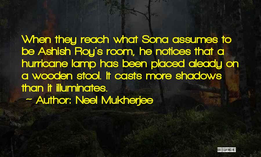 Neel Mukherjee Quotes: When They Reach What Sona Assumes To Be Ashish Roy's Room, He Notices That A Hurricane Lamp Has Been Placed