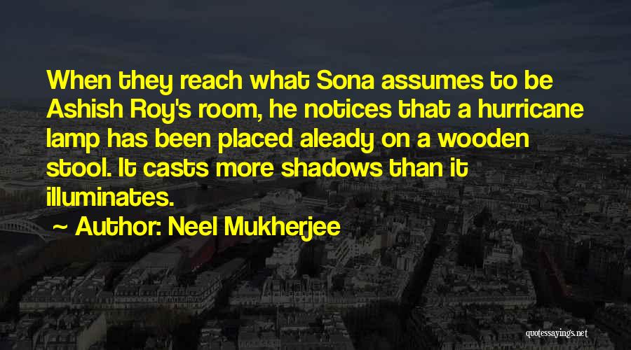 Neel Mukherjee Quotes: When They Reach What Sona Assumes To Be Ashish Roy's Room, He Notices That A Hurricane Lamp Has Been Placed