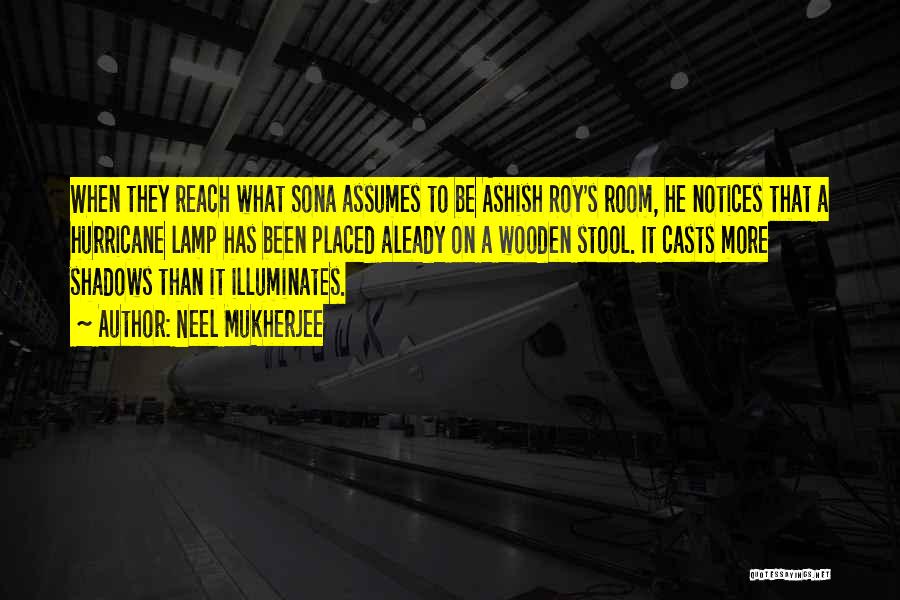 Neel Mukherjee Quotes: When They Reach What Sona Assumes To Be Ashish Roy's Room, He Notices That A Hurricane Lamp Has Been Placed