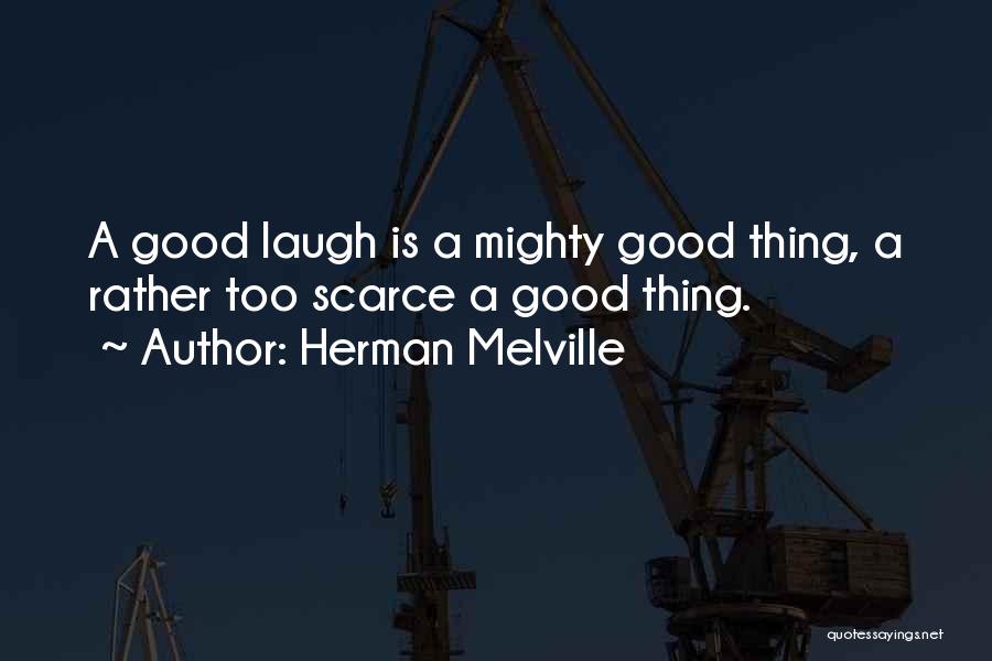 Herman Melville Quotes: A Good Laugh Is A Mighty Good Thing, A Rather Too Scarce A Good Thing.