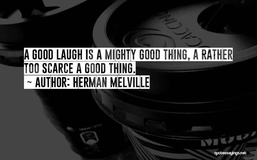 Herman Melville Quotes: A Good Laugh Is A Mighty Good Thing, A Rather Too Scarce A Good Thing.