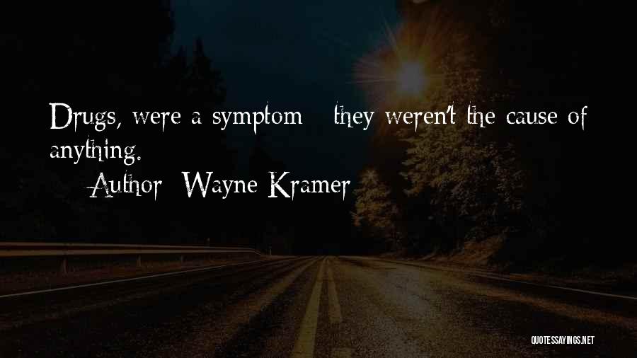 Wayne Kramer Quotes: Drugs, Were A Symptom - They Weren't The Cause Of Anything.