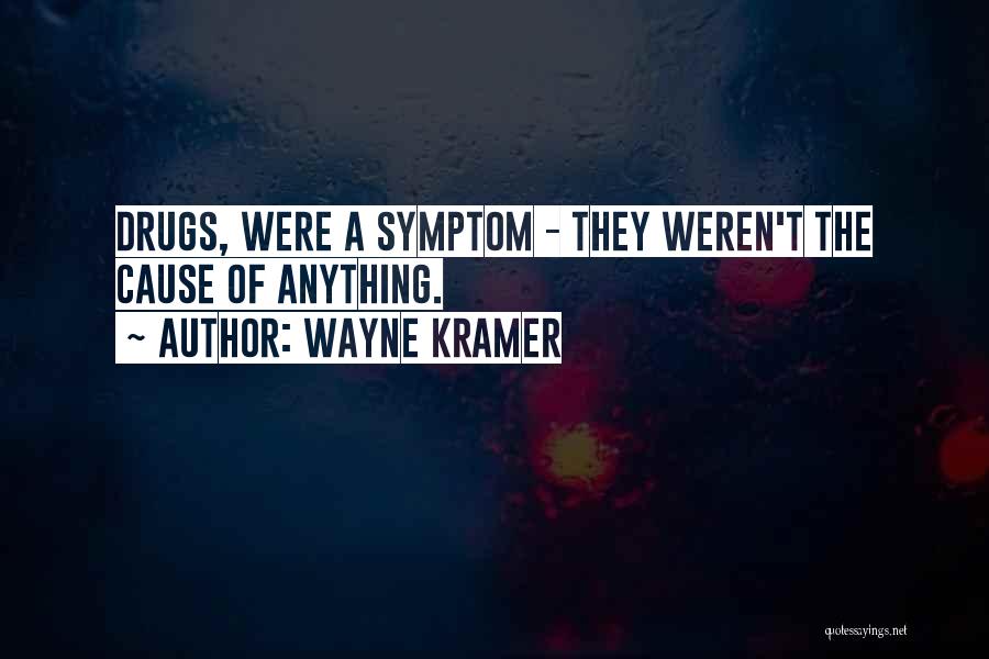 Wayne Kramer Quotes: Drugs, Were A Symptom - They Weren't The Cause Of Anything.