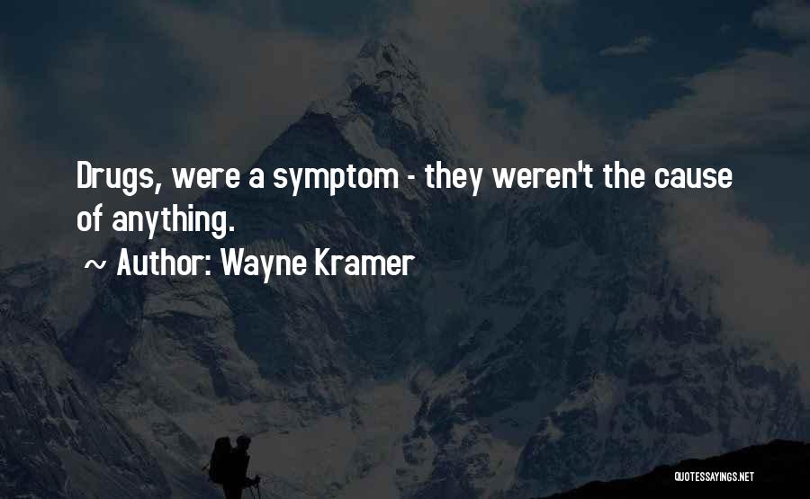 Wayne Kramer Quotes: Drugs, Were A Symptom - They Weren't The Cause Of Anything.