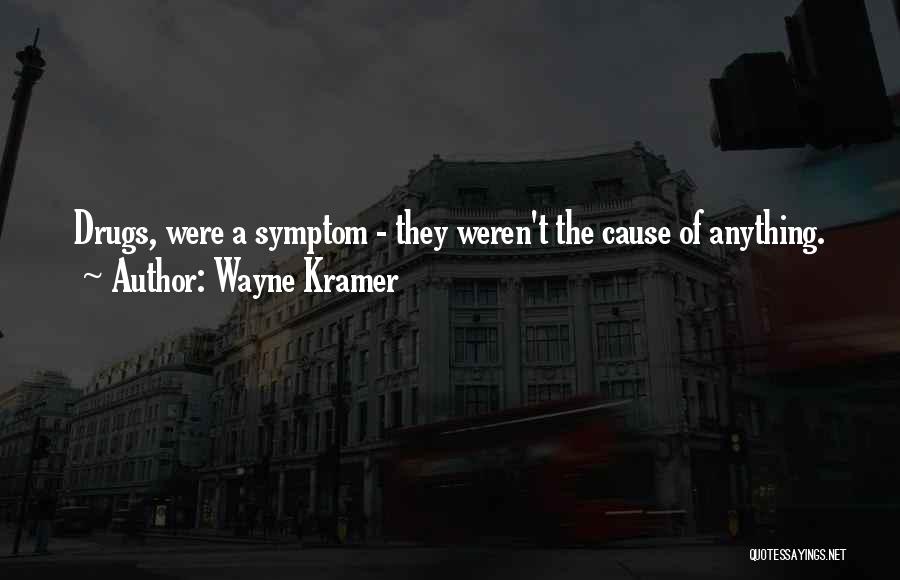 Wayne Kramer Quotes: Drugs, Were A Symptom - They Weren't The Cause Of Anything.