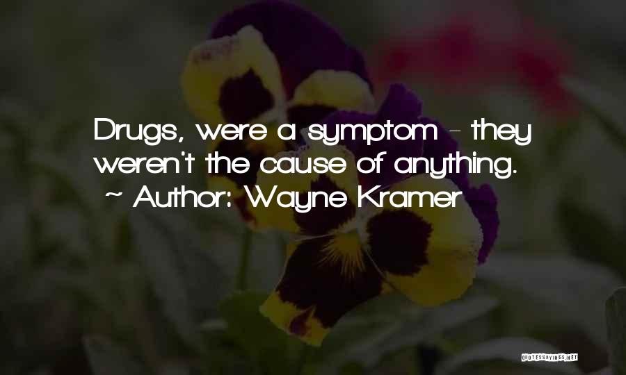 Wayne Kramer Quotes: Drugs, Were A Symptom - They Weren't The Cause Of Anything.