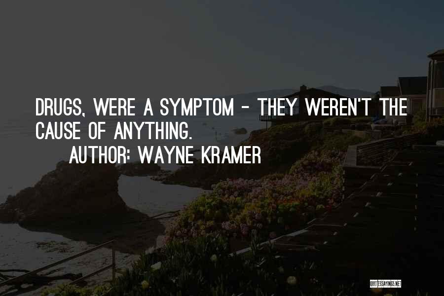 Wayne Kramer Quotes: Drugs, Were A Symptom - They Weren't The Cause Of Anything.