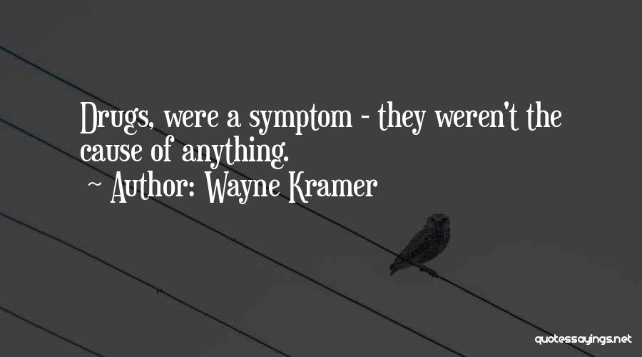 Wayne Kramer Quotes: Drugs, Were A Symptom - They Weren't The Cause Of Anything.