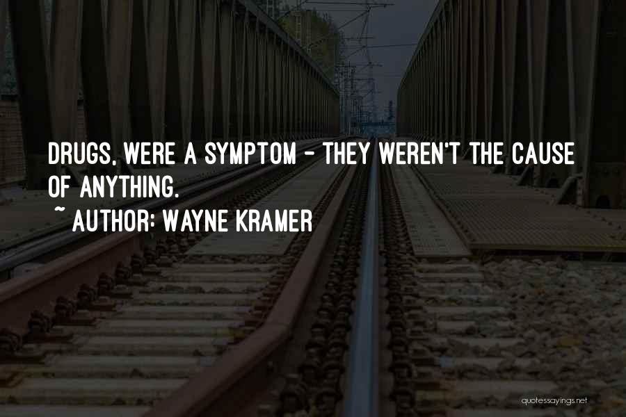 Wayne Kramer Quotes: Drugs, Were A Symptom - They Weren't The Cause Of Anything.