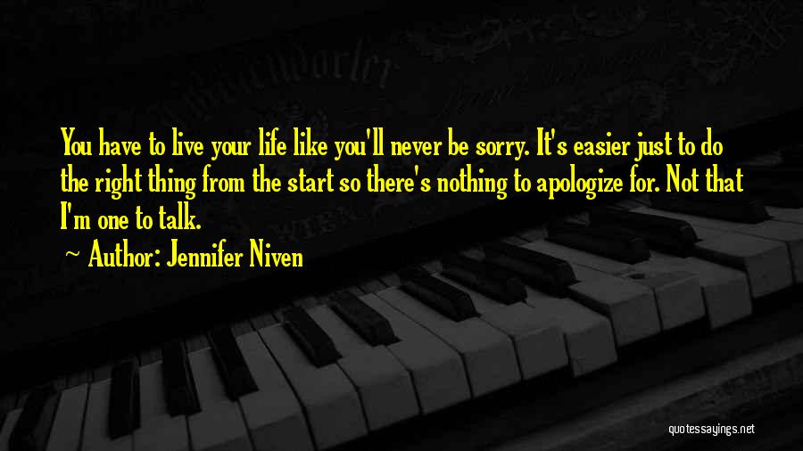 Jennifer Niven Quotes: You Have To Live Your Life Like You'll Never Be Sorry. It's Easier Just To Do The Right Thing From