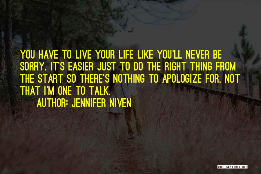 Jennifer Niven Quotes: You Have To Live Your Life Like You'll Never Be Sorry. It's Easier Just To Do The Right Thing From