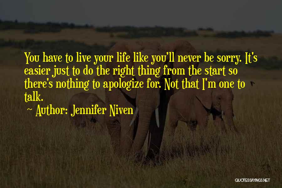 Jennifer Niven Quotes: You Have To Live Your Life Like You'll Never Be Sorry. It's Easier Just To Do The Right Thing From