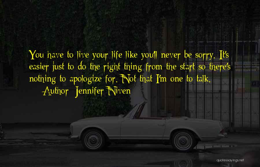 Jennifer Niven Quotes: You Have To Live Your Life Like You'll Never Be Sorry. It's Easier Just To Do The Right Thing From