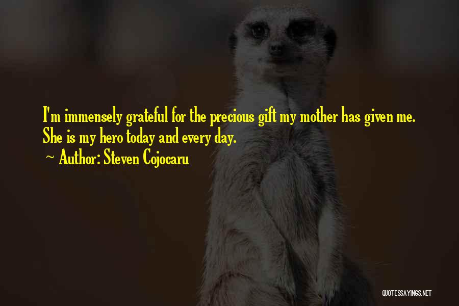 Steven Cojocaru Quotes: I'm Immensely Grateful For The Precious Gift My Mother Has Given Me. She Is My Hero Today And Every Day.