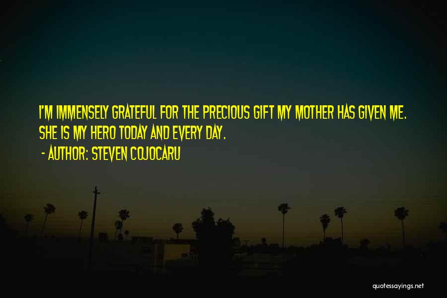 Steven Cojocaru Quotes: I'm Immensely Grateful For The Precious Gift My Mother Has Given Me. She Is My Hero Today And Every Day.