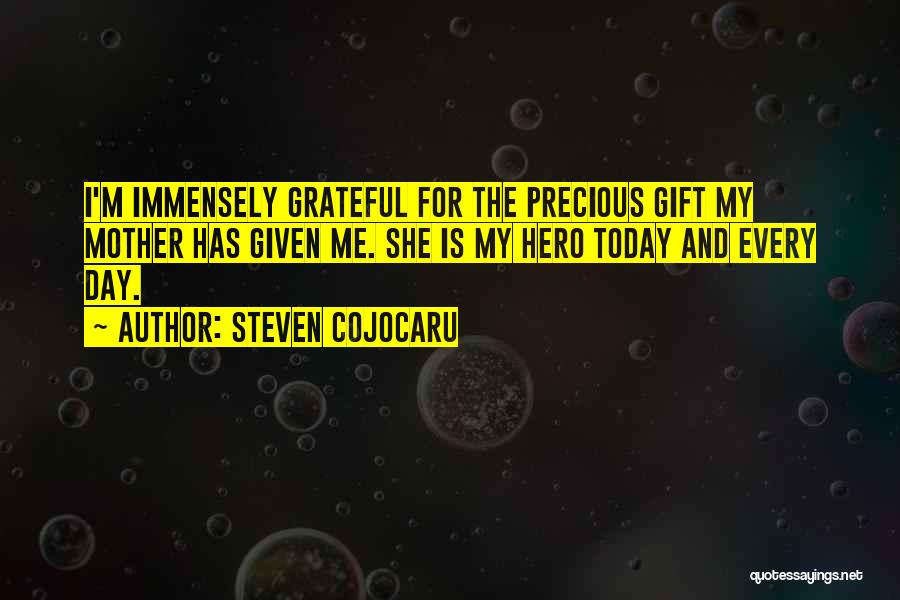 Steven Cojocaru Quotes: I'm Immensely Grateful For The Precious Gift My Mother Has Given Me. She Is My Hero Today And Every Day.