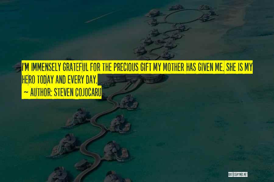 Steven Cojocaru Quotes: I'm Immensely Grateful For The Precious Gift My Mother Has Given Me. She Is My Hero Today And Every Day.