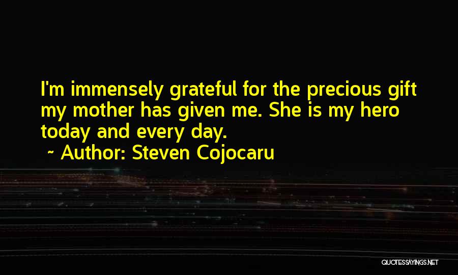 Steven Cojocaru Quotes: I'm Immensely Grateful For The Precious Gift My Mother Has Given Me. She Is My Hero Today And Every Day.