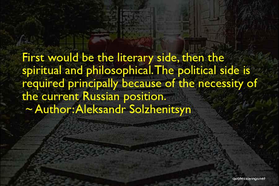 Aleksandr Solzhenitsyn Quotes: First Would Be The Literary Side, Then The Spiritual And Philosophical. The Political Side Is Required Principally Because Of The
